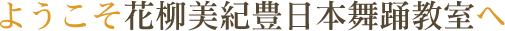 ようこそ花柳美紀豊日本舞踊教室へ